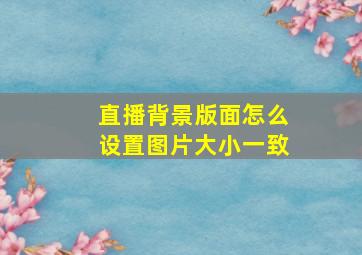 直播背景版面怎么设置图片大小一致