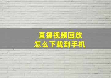 直播视频回放怎么下载到手机