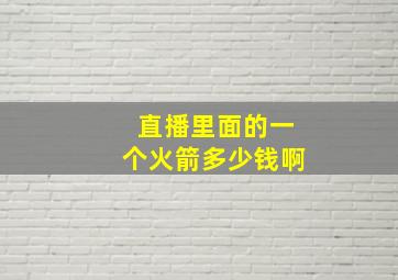 直播里面的一个火箭多少钱啊