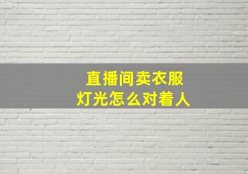 直播间卖衣服灯光怎么对着人