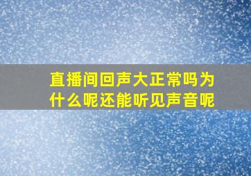 直播间回声大正常吗为什么呢还能听见声音呢