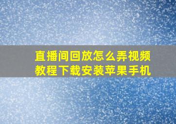 直播间回放怎么弄视频教程下载安装苹果手机