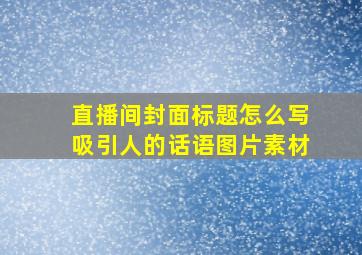 直播间封面标题怎么写吸引人的话语图片素材