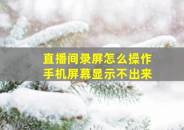 直播间录屏怎么操作手机屏幕显示不出来