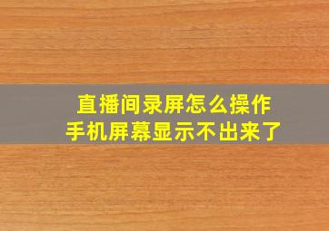 直播间录屏怎么操作手机屏幕显示不出来了