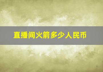 直播间火箭多少人民币