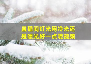 直播间灯光用冷光还是暖光好一点呢视频