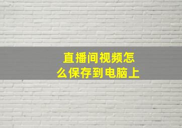 直播间视频怎么保存到电脑上