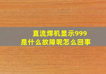 直流焊机显示999是什么故障呢怎么回事