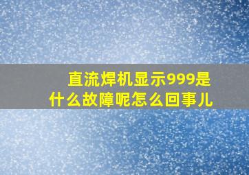 直流焊机显示999是什么故障呢怎么回事儿