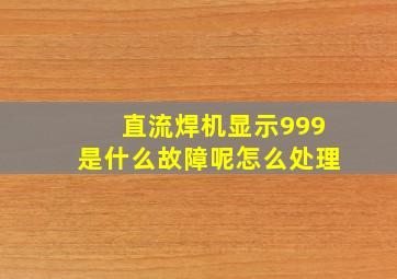 直流焊机显示999是什么故障呢怎么处理