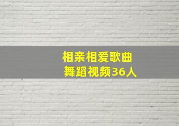 相亲相爱歌曲舞蹈视频36人