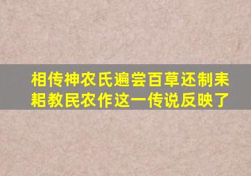 相传神农氏遍尝百草还制耒耜教民农作这一传说反映了