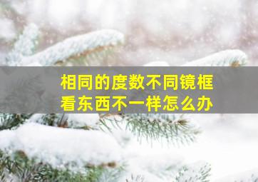 相同的度数不同镜框看东西不一样怎么办