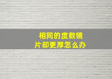 相同的度数镜片却更厚怎么办