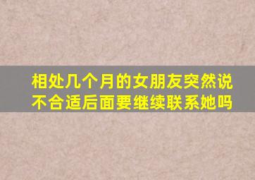 相处几个月的女朋友突然说不合适后面要继续联系她吗