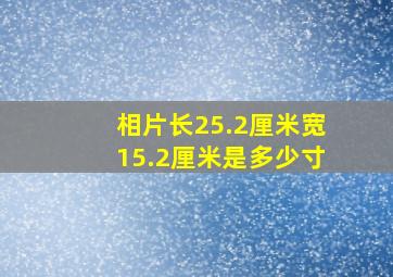 相片长25.2厘米宽15.2厘米是多少寸