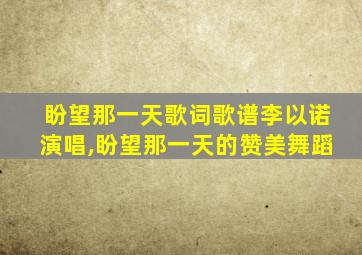 盼望那一天歌词歌谱李以诺演唱,盼望那一天的赞美舞蹈