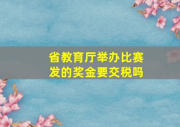 省教育厅举办比赛发的奖金要交税吗