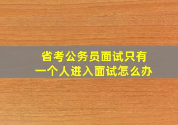 省考公务员面试只有一个人进入面试怎么办