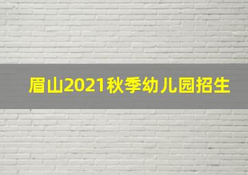 眉山2021秋季幼儿园招生