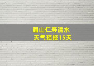 眉山仁寿清水天气预报15天