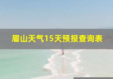 眉山天气15天预报查询表