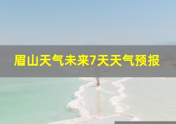 眉山天气未来7天天气预报