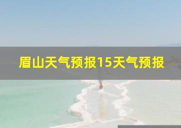 眉山天气预报15天气预报