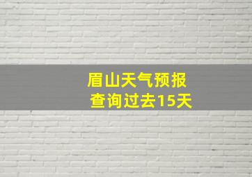 眉山天气预报查询过去15天