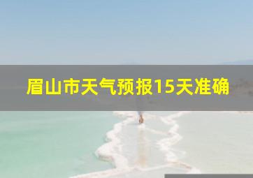 眉山市天气预报15天准确