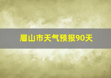 眉山市天气预报90天