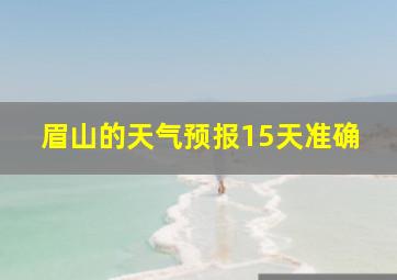 眉山的天气预报15天准确