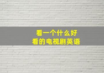 看一个什么好看的电视剧英语