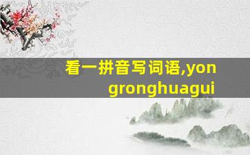 看一拼音写词语,yongronghuagui