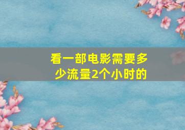 看一部电影需要多少流量2个小时的