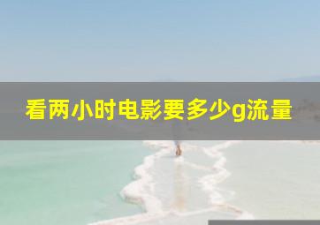 看两小时电影要多少g流量