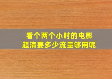 看个两个小时的电影超清要多少流量够用呢