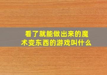 看了就能做出来的魔术变东西的游戏叫什么