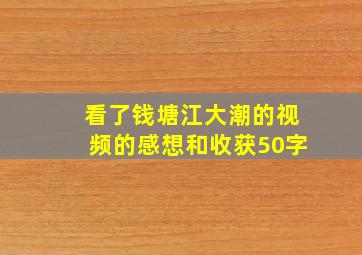 看了钱塘江大潮的视频的感想和收获50字