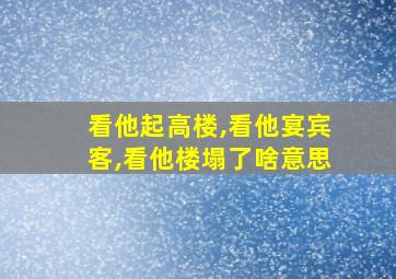 看他起高楼,看他宴宾客,看他楼塌了啥意思