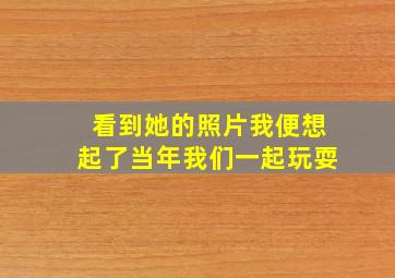 看到她的照片我便想起了当年我们一起玩耍