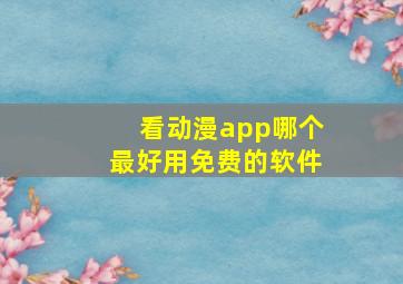 看动漫app哪个最好用免费的软件