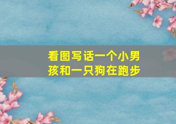 看图写话一个小男孩和一只狗在跑步