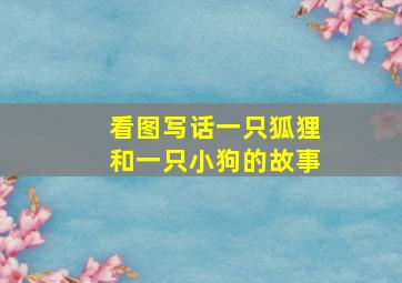 看图写话一只狐狸和一只小狗的故事