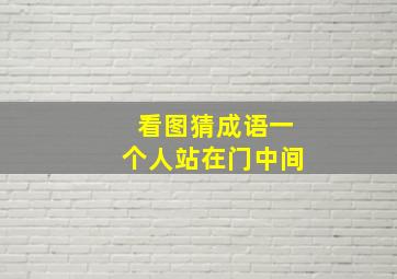 看图猜成语一个人站在门中间