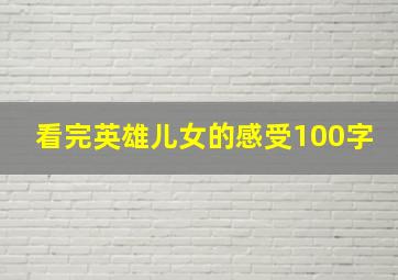 看完英雄儿女的感受100字