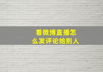 看微博直播怎么发评论给别人