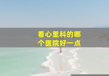 看心里科的哪个医院好一点