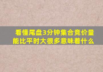 看懂尾盘3分钟集合竞价量能比平时大很多意味着什么